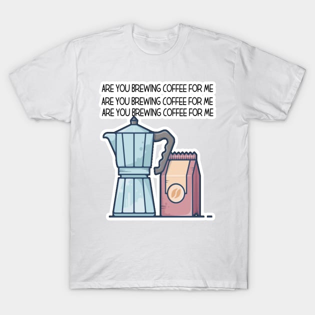 Are You Brewing Coffee For Me T-Shirt by engmaidlao